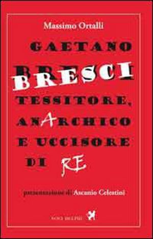 Massimo Ortalli - Gaetano Bresci, Tessitore, Anarchico E Uccisore Di Re