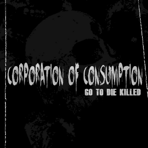 Corporation Of Consumption - [2012] Go To Die Killed