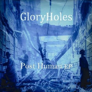 GloryHoles - [2011] Post Human Ep