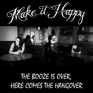 Make It Happy - [2009] The Booze Is Over, Here Comes The Hangover