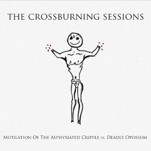 Mutilation Of The Asphyxiated Cripple Vs. Deadly Opossum - [2013] The Crossburning Sessions